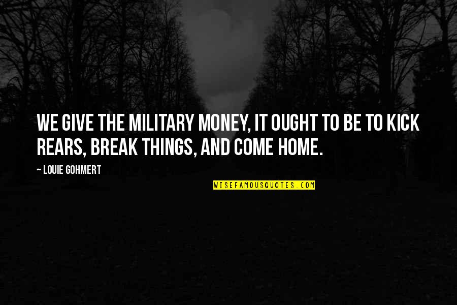 Rears Quotes By Louie Gohmert: We give the military money, it ought to