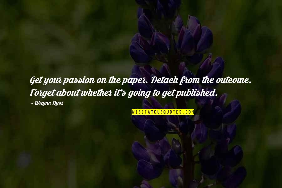 Rears Quotes By Wayne Dyer: Get your passion on the paper. Detach from