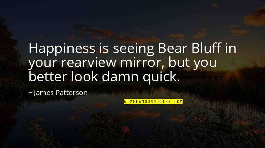 Rearview Quotes By James Patterson: Happiness is seeing Bear Bluff in your rearview Rearview Quotes By James Patterson: Happiness is seeing Bear Bluff in your rearview