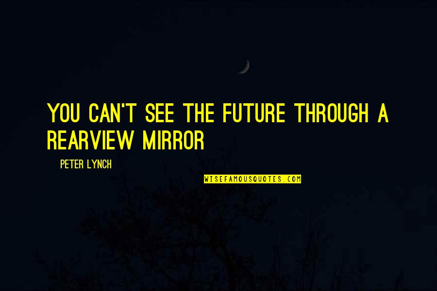 Rearview Quotes By Peter Lynch: You can't see the future through a rearview