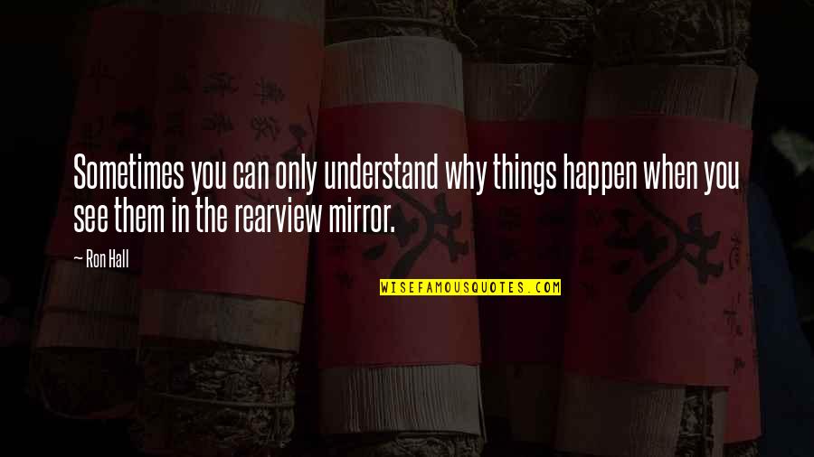 Rearview Quotes By Ron Hall: Sometimes you can only understand why things happen