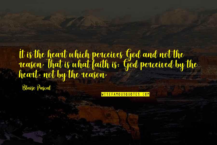 Reason And Faith Quotes By Blaise Pascal: It is the heart which perceives God and