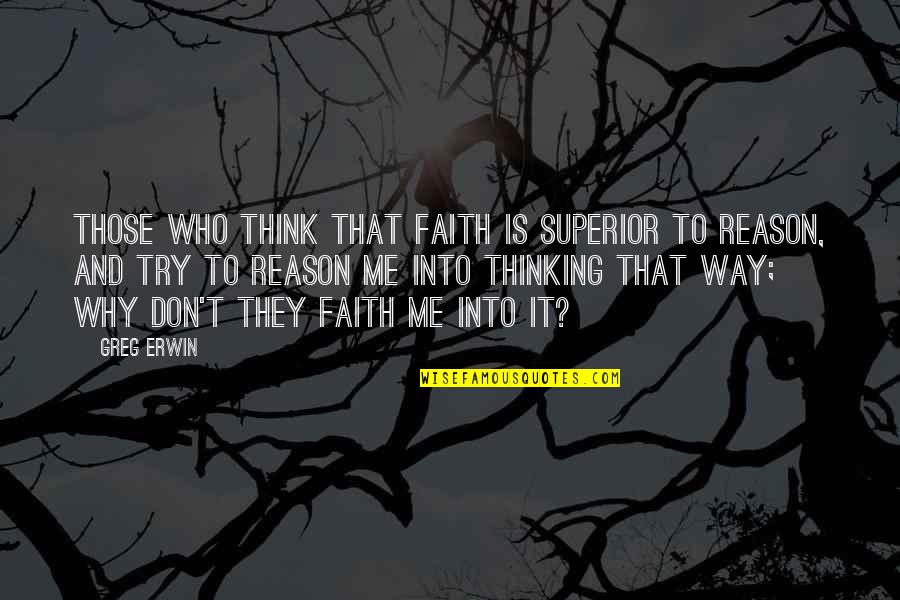 Reason And Faith Quotes By Greg Erwin: Those who think that faith is superior to