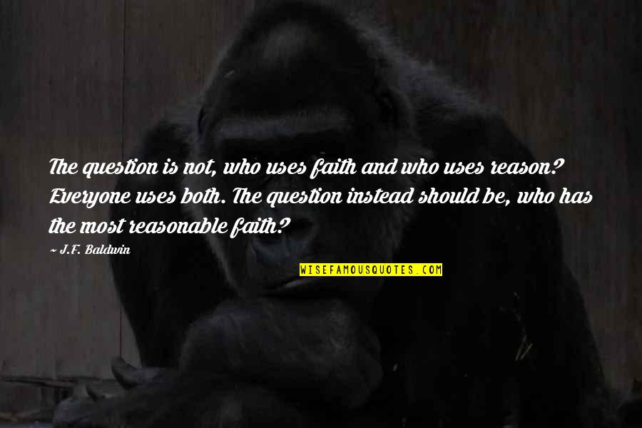 Reason And Faith Quotes By J.F. Baldwin: The question is not, who uses faith and