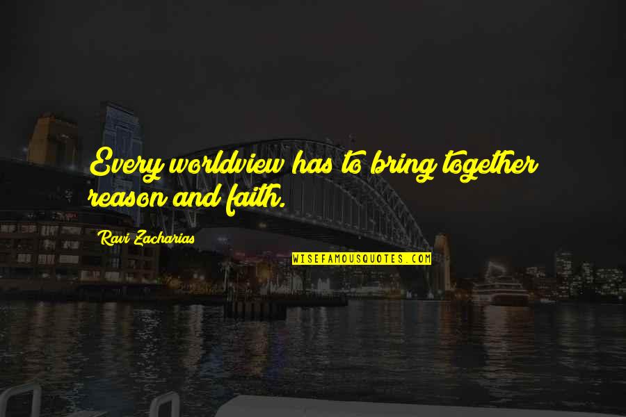 Reason And Faith Quotes By Ravi Zacharias: Every worldview has to bring together reason and