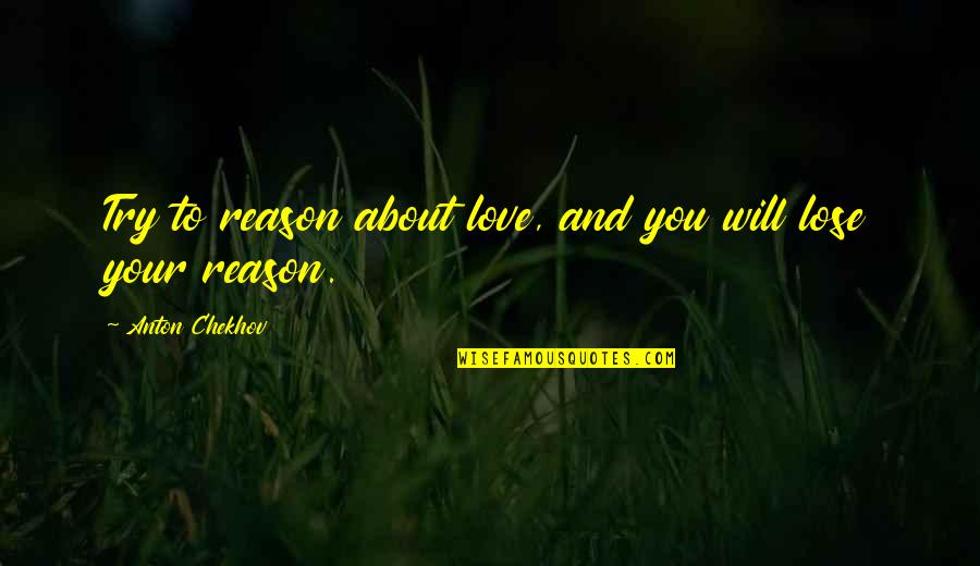 Reason And Love Quotes By Anton Chekhov: Try to reason about love, and you will Reason And Love Quotes By Anton Chekhov: Try to reason about love, and you will