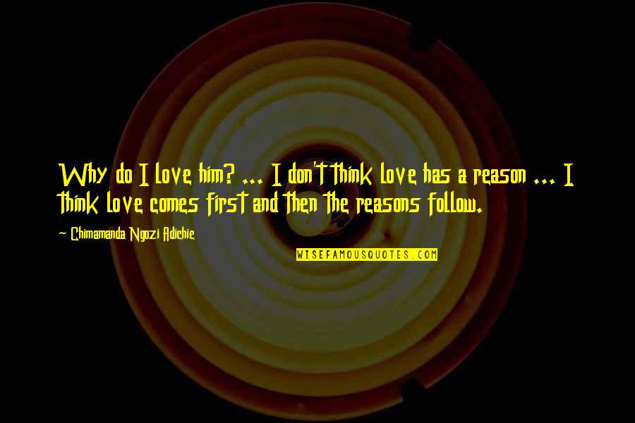 Reason And Love Quotes By Chimamanda Ngozi Adichie: Why do I love him? ... I don't Reason And Love Quotes By Chimamanda Ngozi Adichie: Why do I love him? ... I don't