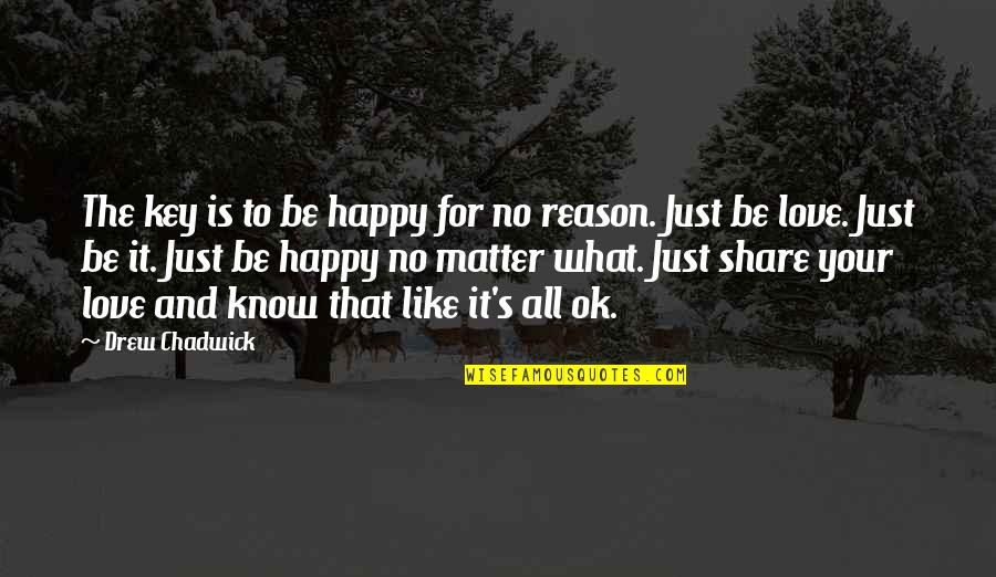 Reason And Love Quotes By Drew Chadwick: The key is to be happy for no Reason And Love Quotes By Drew Chadwick: The key is to be happy for no