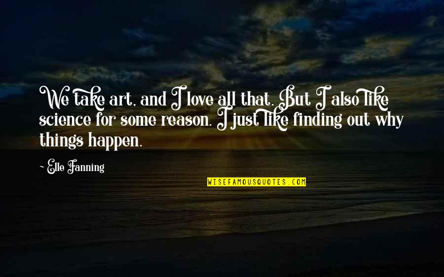 Reason And Love Quotes By Elle Fanning: We take art, and I love all that. Reason And Love Quotes By Elle Fanning: We take art, and I love all that.