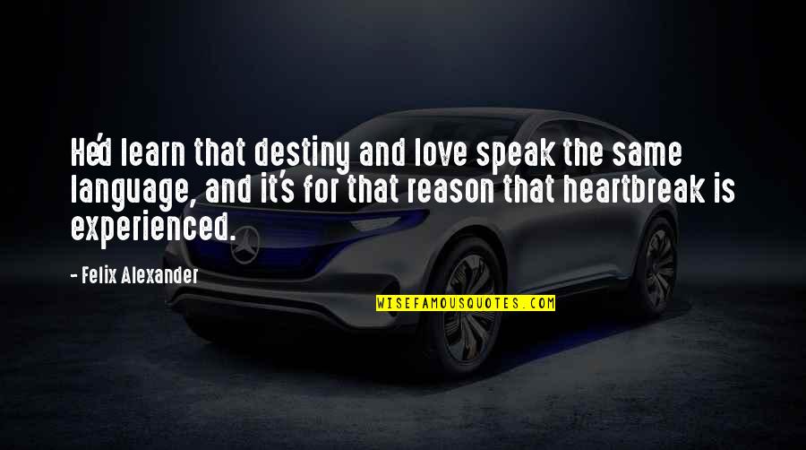 Reason And Love Quotes By Felix Alexander: He'd learn that destiny and love speak the Reason And Love Quotes By Felix Alexander: He'd learn that destiny and love speak the