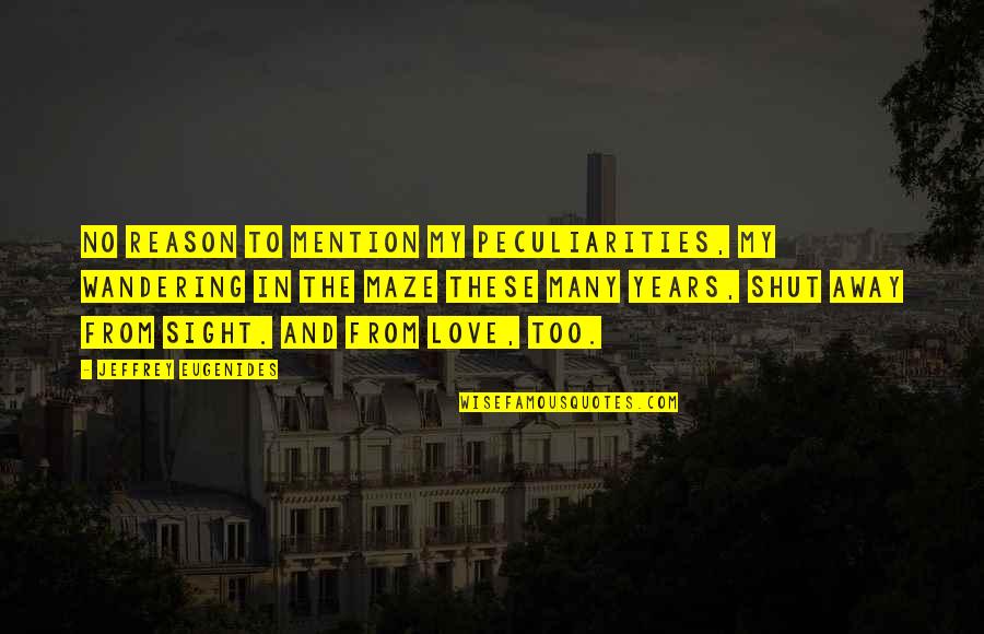 Reason And Love Quotes By Jeffrey Eugenides: No reason to mention my peculiarities, my wandering Reason And Love Quotes By Jeffrey Eugenides: No reason to mention my peculiarities, my wandering