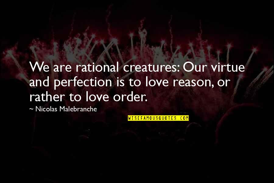 Reason And Love Quotes By Nicolas Malebranche: We are rational creatures: Our virtue and perfection Reason And Love Quotes By Nicolas Malebranche: We are rational creatures: Our virtue and perfection