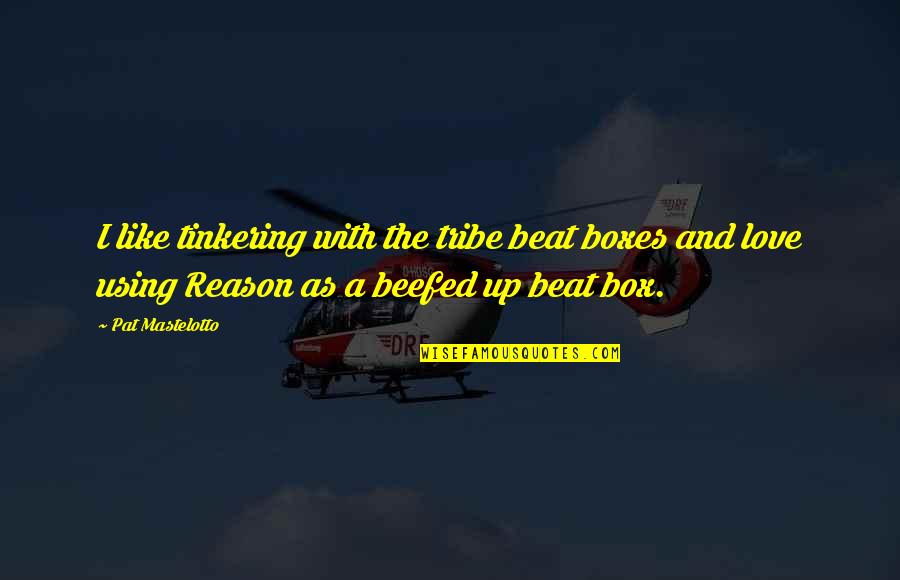 Reason And Love Quotes By Pat Mastelotto: I like tinkering with the tribe beat boxes Reason And Love Quotes By Pat Mastelotto: I like tinkering with the tribe beat boxes