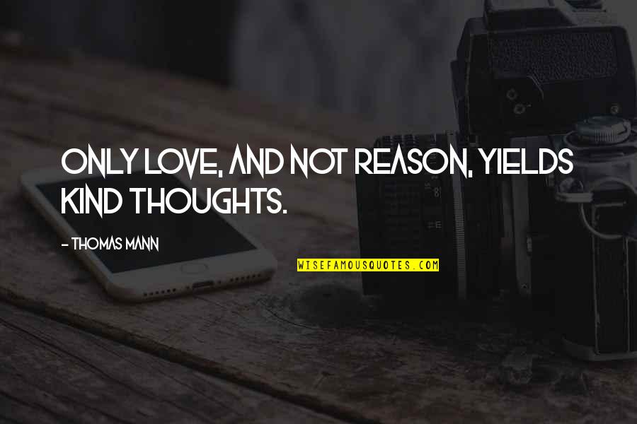 Reason And Love Quotes By Thomas Mann: Only love, and not reason, yields kind thoughts.