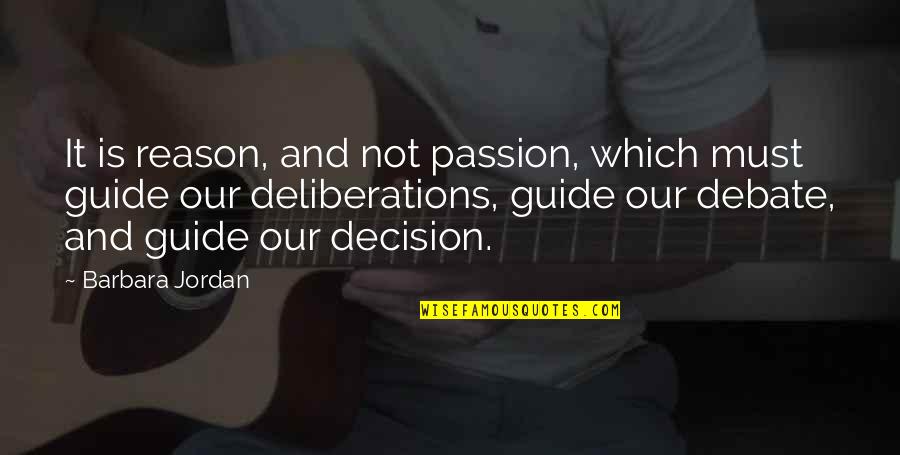 Reason And Passion Quotes By Barbara Jordan: It is reason, and not passion, which must