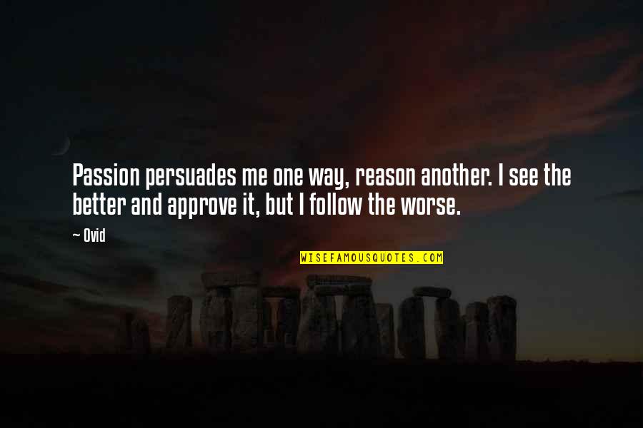 Reason And Passion Quotes By Ovid: Passion persuades me one way, reason another. I