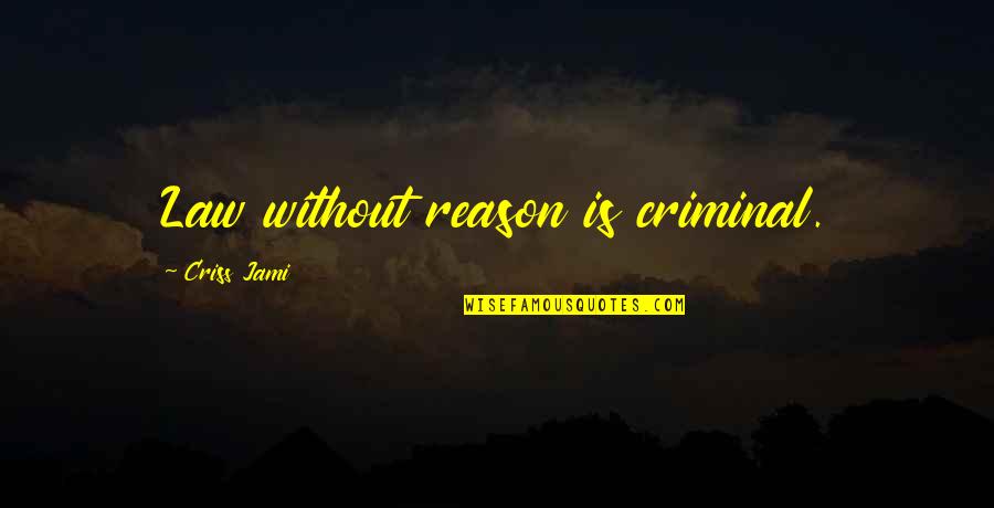 Reason And Purpose Quotes By Criss Jami: Law without reason is criminal.