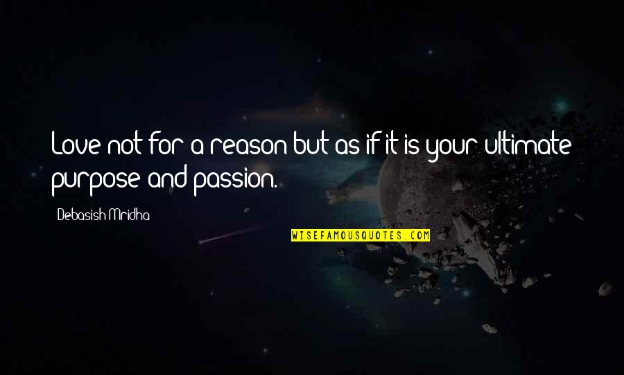 Reason And Purpose Quotes By Debasish Mridha: Love not for a reason but as if