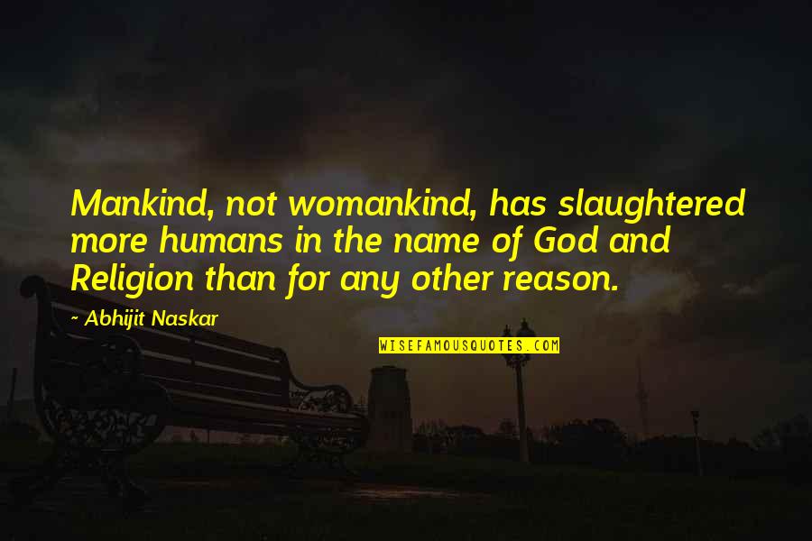 Reason And Religion Quotes By Abhijit Naskar: Mankind, not womankind, has slaughtered more humans in