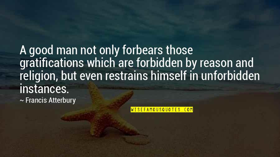 Reason And Religion Quotes By Francis Atterbury: A good man not only forbears those gratifications
