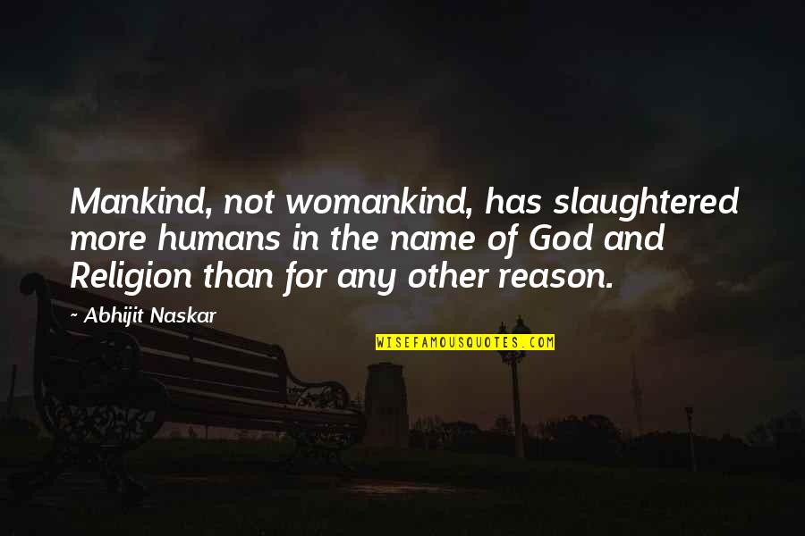 Reason And Truth Quotes By Abhijit Naskar: Mankind, not womankind, has slaughtered more humans in Reason And Truth Quotes By Abhijit Naskar: Mankind, not womankind, has slaughtered more humans in