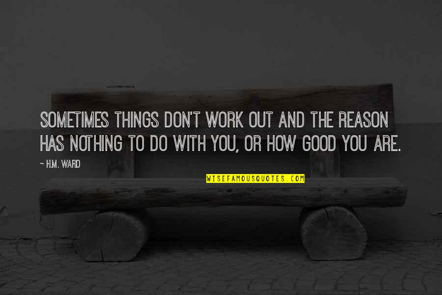 Reason And Truth Quotes By H.M. Ward: Sometimes things don't work out and the reason Reason And Truth Quotes By H.M. Ward: Sometimes things don't work out and the reason