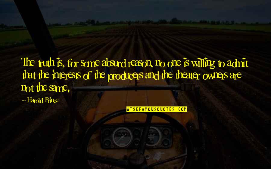 Reason And Truth Quotes By Harold Prince: The truth is, for some absurd reason, no Reason And Truth Quotes By Harold Prince: The truth is, for some absurd reason, no