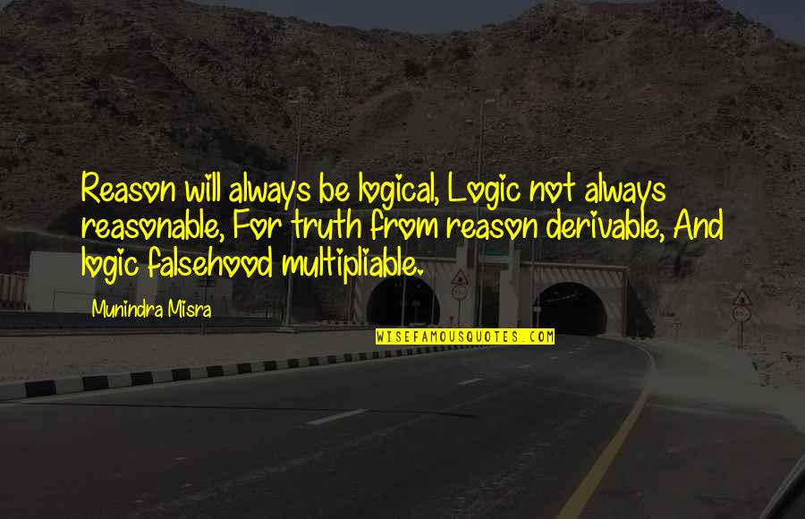 Reason And Truth Quotes By Munindra Misra: Reason will always be logical, Logic not always Reason And Truth Quotes By Munindra Misra: Reason will always be logical, Logic not always