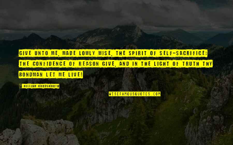 Reason And Truth Quotes By William Wordsworth: Give unto me, made lowly wise, The spirit Reason And Truth Quotes By William Wordsworth: Give unto me, made lowly wise, The spirit