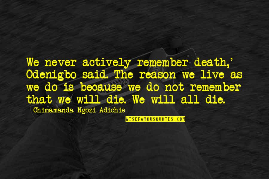 Reason And Will Quotes By Chimamanda Ngozi Adichie: We never actively remember death,' Odenigbo said. The