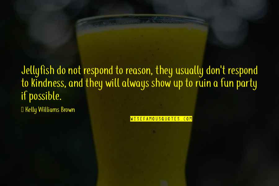 Reason And Will Quotes By Kelly Williams Brown: Jellyfish do not respond to reason, they usually