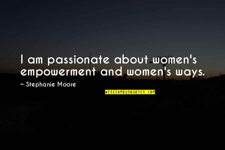 Reason Behind My Smile Is You Quotes By Stephanie Moore: I am passionate about women's empowerment and women's