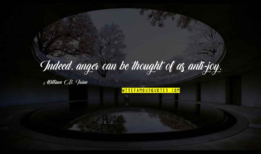 Reason Behind My Smile Is You Quotes By William B. Irvine: Indeed, anger can be thought of as anti-joy.