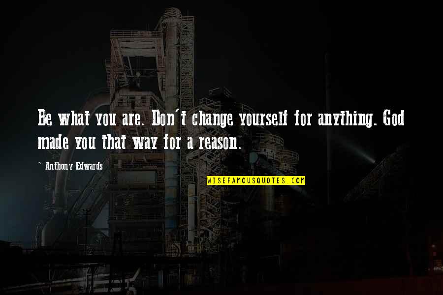 Reason For Change Quotes By Anthony Edwards: Be what you are. Don't change yourself for