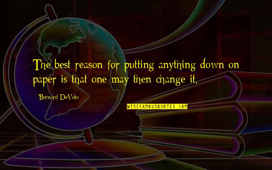 Reason For Change Quotes By Bernard DeVoto: The best reason for putting anything down on