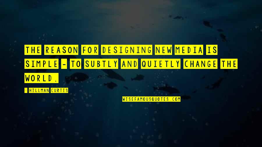 Reason For Change Quotes By Hillman Curtis: The reason for designing new media is simple
