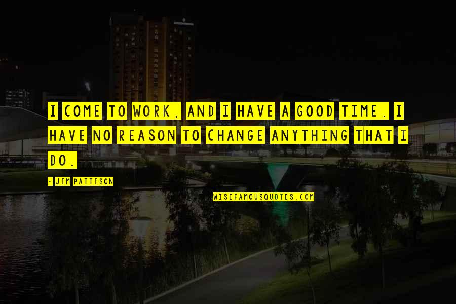 Reason For Change Quotes By Jim Pattison: I come to work, and I have a