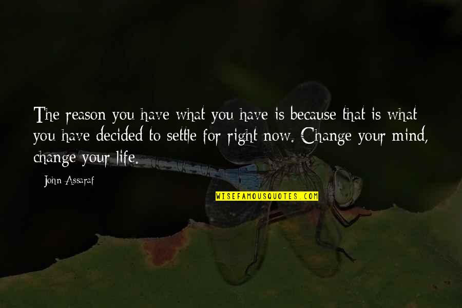 Reason For Change Quotes By John Assaraf: The reason you have what you have is