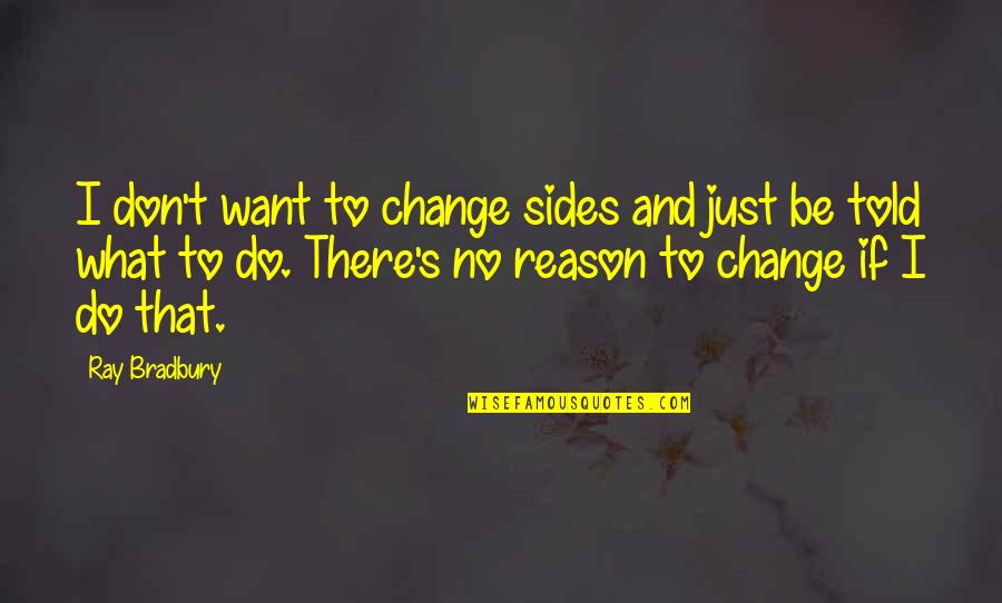 Reason For Change Quotes By Ray Bradbury: I don't want to change sides and just
