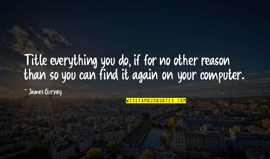 Reason For Everything Quotes By James Gurney: Title everything you do, if for no other