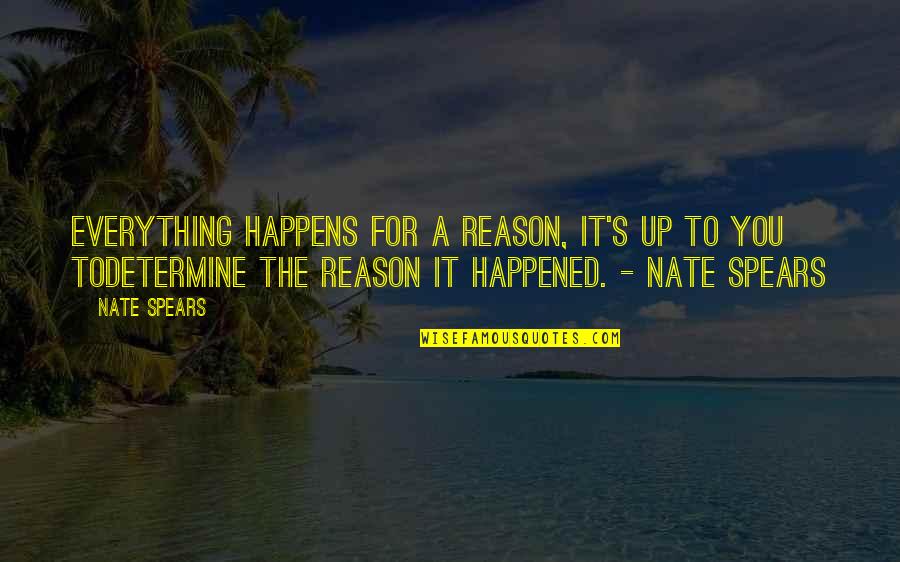 Reason For Everything Quotes By Nate Spears: Everything happens for a reason, it's up to