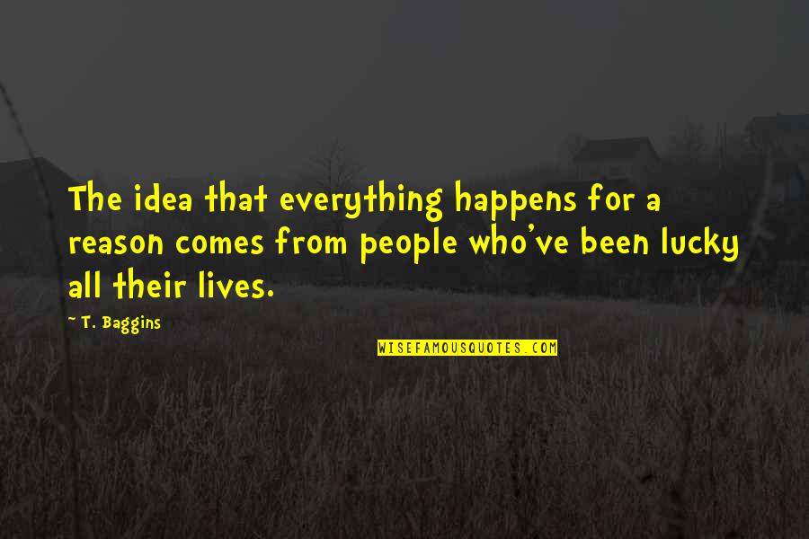 Reason For Everything Quotes By T. Baggins: The idea that everything happens for a reason