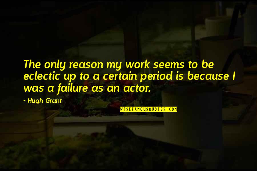 Reason For Failure Quotes By Hugh Grant: The only reason my work seems to be