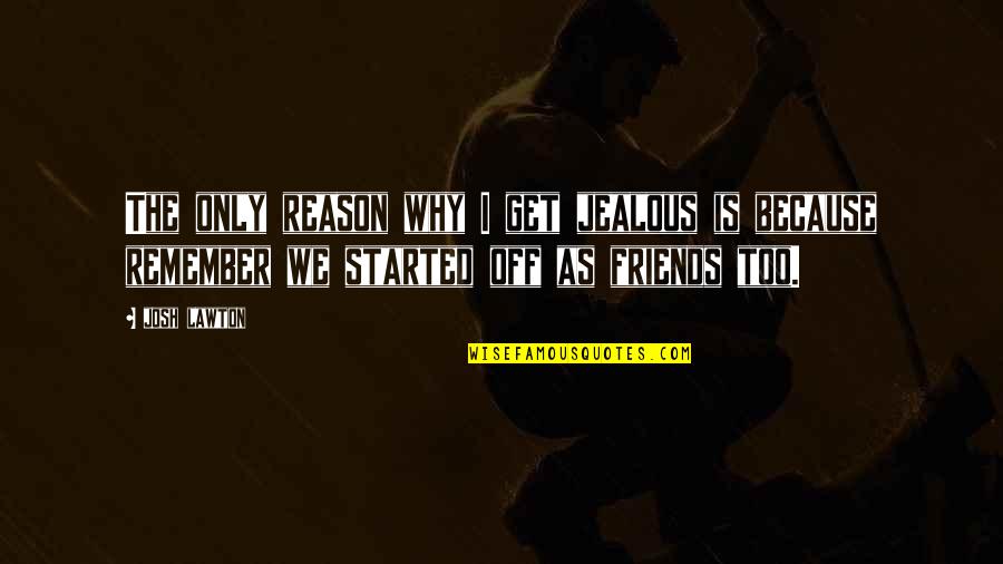 Reason For Friendship Quotes By Josh Lawton: The only reason why I get jealous is