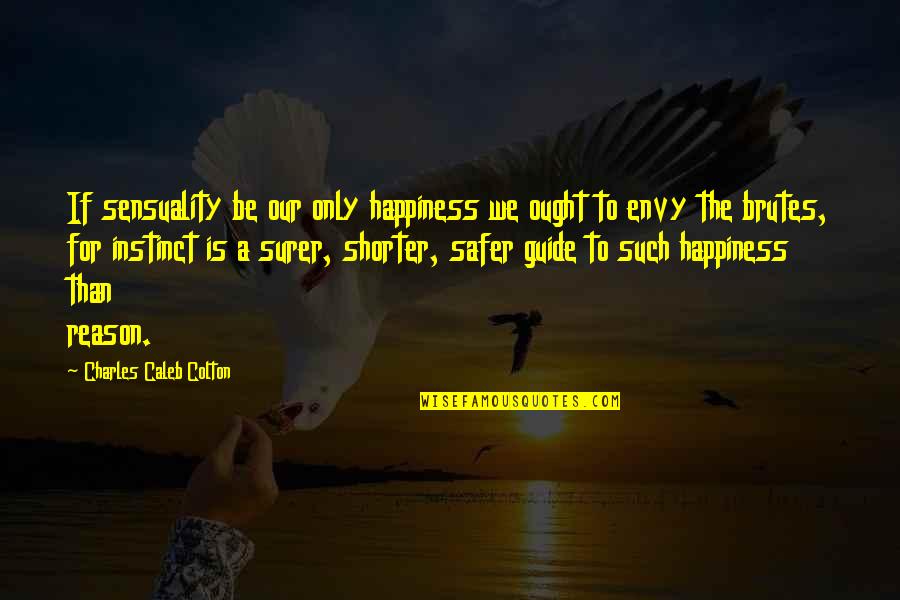 Reason For Happiness Quotes By Charles Caleb Colton: If sensuality be our only happiness we ought