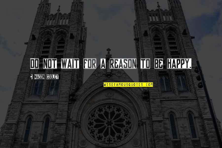 Reason For Happiness Quotes By Mason Cooley: Do not wait for a reason to be