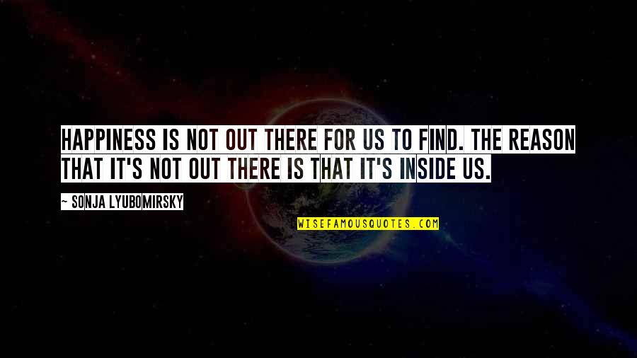 Reason For Happiness Quotes By Sonja Lyubomirsky: Happiness is not out there for us to