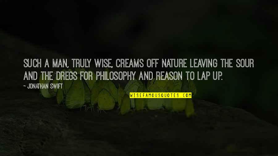 Reason For Leaving Quotes By Jonathan Swift: Such a man, truly wise, creams off Nature