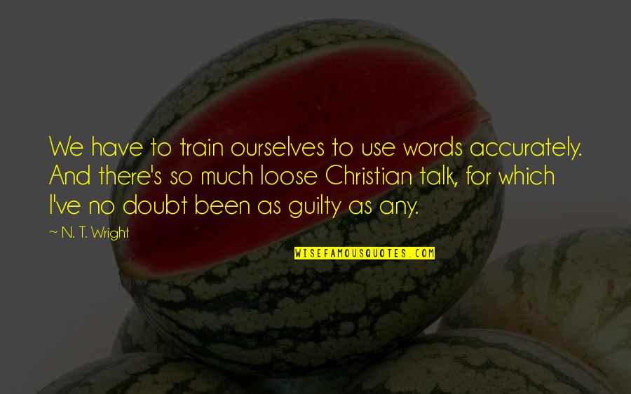 Reason For Leaving Quotes By N. T. Wright: We have to train ourselves to use words