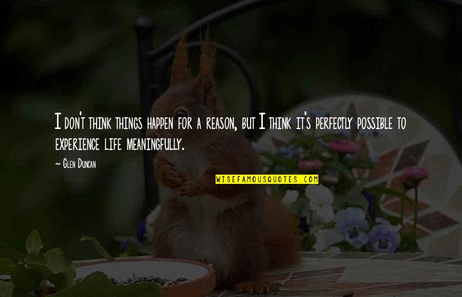 Reason For Life Quotes By Glen Duncan: I don't think things happen for a reason, Reason For Life Quotes By Glen Duncan: I don't think things happen for a reason,
